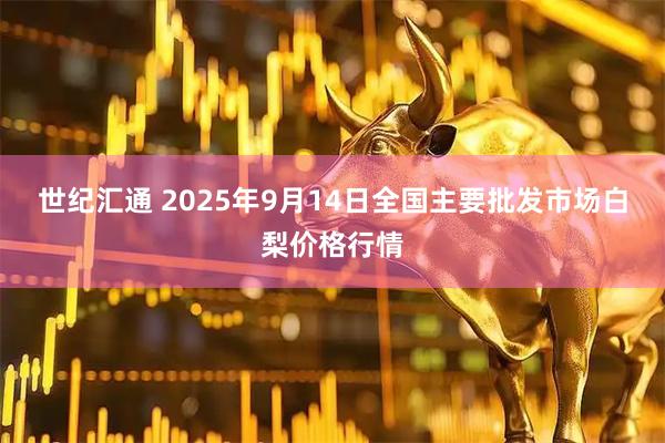 世纪汇通 2025年9月14日全国主要批发市场白梨价格行情