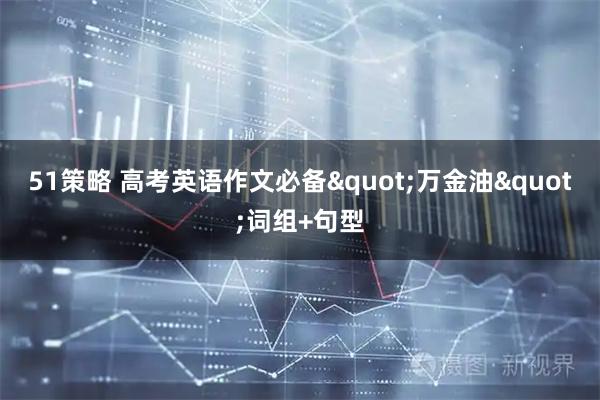 51策略 高考英语作文必备"万金油"词组+句型