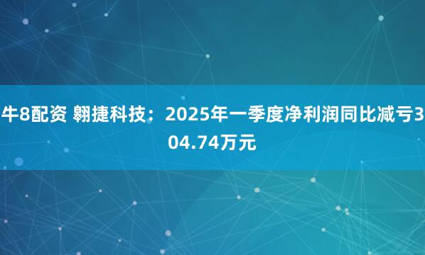 牛8配资 翱捷科技：2025年一季度净利润同比减亏304.74万元