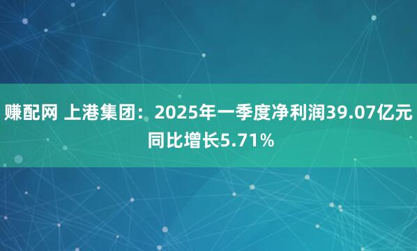 赚配网 上港集团：2025年一季度净利润39.07亿元 同比增长5.71%