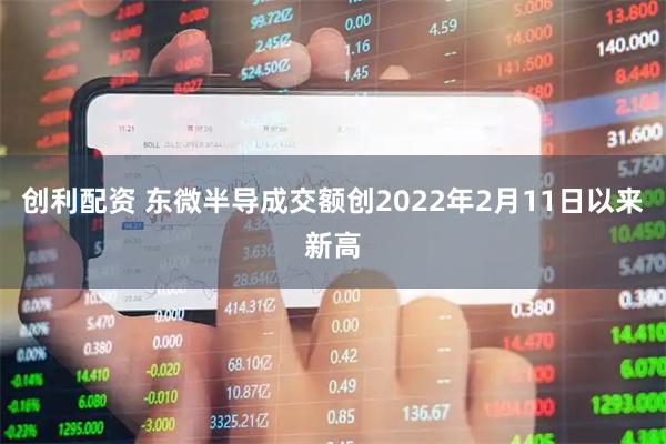 创利配资 东微半导成交额创2022年2月11日以来新高