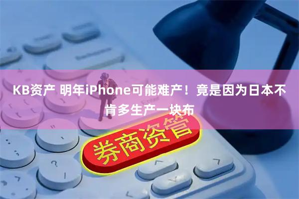 KB资产 明年iPhone可能难产！竟是因为日本不肯多生产一块布