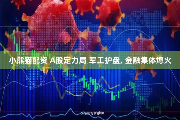 小熊猫配资 A股定力局 军工护盘, 金融集体熄火