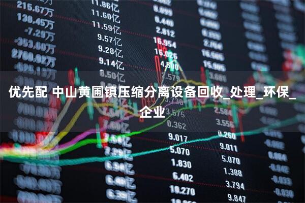 优先配 中山黄圃镇压缩分离设备回收_处理_环保_企业