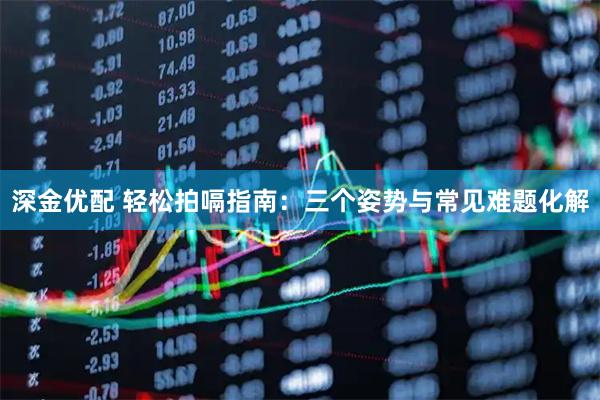 深金优配 轻松拍嗝指南：三个姿势与常见难题化解